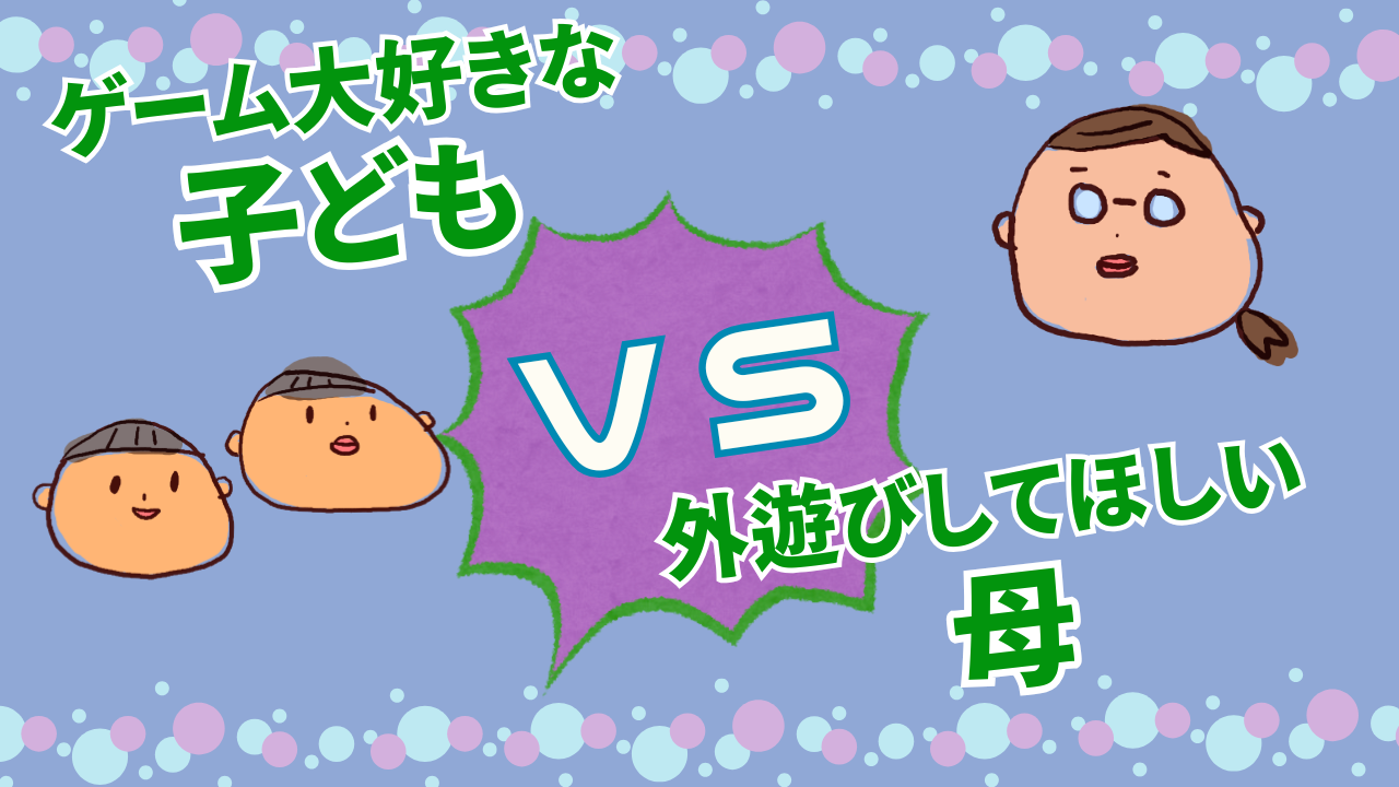 ゲーム大好きな子どもVS外遊びしてほしい母