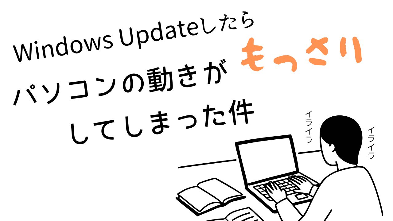 Windows Updateしたらパソコンの動きがもっさりしてしまった件